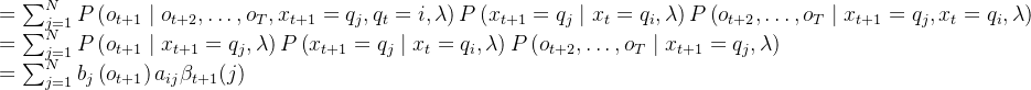 \begin{array}{l} =\sum_{j=1}^{N} P\left(o_{t+1} \mid o_{t+2}, \ldots, o_{T}, x_{t+1}=q_{j}, q_{t}={i}, \lambda\right) P\left(x_{t+1}=q_{j} \mid x_{t}=q_{i}, \lambda\right) P\left(o_{t+2}, \ldots, o_{T} \mid x_{t+1}=q_{j}, x_{t}=q_{i}, \lambda\right) \\ =\sum_{j=1}^{N} P\left(o_{t+1} \mid x_{t+1}=q_{j}, \lambda\right) P\left(x_{t+1}=q_{j} \mid x_{t}=q_{i}, \lambda\right) P\left(o_{t+2}, \ldots, o_{T} \mid x_{t+1}=q_{j}, \lambda\right) \\ =\sum_{j=1}^{N} b_{j}\left(o_{t+1}\right) a_{i j} \beta_{t+1}(j) \end{array}