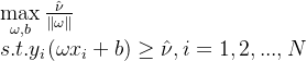 \begin{array}{l} \mathop {\max }\limits_{\omega ,b} \frac{​{\hat \nu }}{​{\left\| \omega \right\|}}\\ s.t.{\rm{ }}{y_i}(\omega {x_i} + b) \ge \hat \nu ,{\rm{ }}i = 1,2,...,N \end{array}