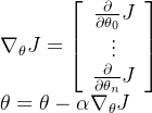 \begin{array}{l} \nabla_{\theta} J=\left[\begin{array}{c} \frac{\partial}{\partial \theta_{0}} J \\ \vdots \\ \frac{\partial}{\partial \theta_{n}} J \end{array}\right] \\ \theta=\theta-\alpha \nabla_{\theta} J \\ \end{array}