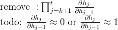 \begin{array}{l} \text { remove }: \prod_{j=k+1}^{t} \frac{\partial h_{j}}{\partial h_{j-1}} \\ \text { todo: } \frac{\partial h_{j}}{\partial h_{j-1}} \approx 0 \text { or } \frac{\partial h_{j}}{\partial h_{j-1}} \approx 1 \end{array}