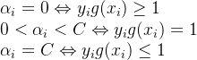\begin{array}{l} {\alpha _i} = 0 \Leftrightarrow {y_i}g({x_i}) \ge 1\\ 0 < {\alpha _i} < C \Leftrightarrow {y_i}g({x_i}) = 1\\ {\alpha _i} = C \Leftrightarrow {y_i}g({x_i}) \le 1 \end{array}