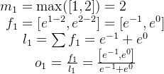 \begin{array}{l} m_{1}=\max ([1,2])=2\\ \begin{array}{c} f_{1}=\left[e^{1-2}, e^{2-2}\right]=\left[e^{-1}, e^{0}\right] \\ l_{1}=\sum f_{1}=e^{-1}+e^{0} \\ o_{1}=\frac{f_{1}}{l_{1}}=\frac{\left[e^{-1}, e^{0}\right]}{e^{-1}+e^{0}} \end{array} \end{array}