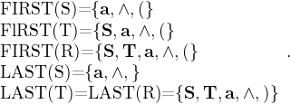 \begin{array}{l}\text{FIRST(S)=}\{\mathbf a,\wedge,(\}\\ \text{FlRST(T)=}\{\mathbf S,\mathbf a,\wedge,(\}\\ \text{FIRST(R)=}\{\mathbf S,\mathbf T,\mathbf a,\wedge,(\}\\ \text{LAST(S)=}\{\mathbf a,\wedge,\}\\ \text{LAST(T)=LAST(R)=}\{\mathbf S,\mathbf T,\mathbf a,\wedge,)\}\\ \end{array}.