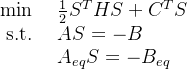 \begin{array}{ll} \min & \frac{1}{2} S^{T} H S+C^{T} S \\ \text { s.t. } & A S=-B \\ & A_{e q} S=-B_{e q} \end{array}