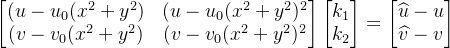 \begin{bmatriz} (u-u_{0}(x^2+y^2) &(u-u_{0}(x^2+y^2)^2 \\ (v-v_{0}( x^2+y^2) & (v-v_{0}(x^2+y^2)^2 \end{bmatriz}\begin{bmatriz} k_{1}\\k_{2} \end{ bmatrix}=\begin{bmatrix} \widehat{u}-u\\ \widehat{v}-v \end{bmatrix}