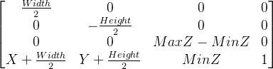 \begin{bmatrix} \frac{Width}{2} & 0 & 0 & 0\\ 0 & -\frac{Height}{2} & 0 & 0\\ 0 & 0 & MaxZ-MinZ & 0\\ X+\frac{Width}{2} & Y+\frac{Height}{2} & MinZ & 1 \end{bmatrix}