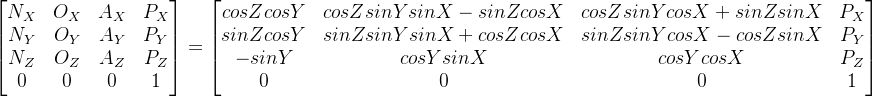 \begin{bmatrix} N_{X}& O_{X}& A_{X}& P_{X}\\ N_{Y}& O_{Y}& A_{Y}& P_{Y}\\ N_{Z}& O_{Z}& A_{Z}& P_{Z}\\ 0& 0& 0& 1\\ \end{bmatrix} = \begin{bmatrix} cosZ cosY&cosZ sinY sinX - sinZ cosX & cosZsinYcosX + sinZsinX& P_{X}\\ sinZcosY& sinZsinYsinX + cosZcosX& sinZsinYcosX - cosZsinX& P_{Y}\\ -sinY& cosYsinX& cosYcosX& P_{Z}\\ 0& 0& 0& 1\\ \end{bmatrix}