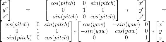 \begin{bmatrix} x''\\ y''\\ z'' \end{bmatrix}=\begin{bmatrix} cos(pitch) & 0 & sin(pitch)\\ 0& 1 & 0\\ -sin(pitch)&0 &cos(pitch) \end{bmatrix}*\begin{bmatrix} x'\\ y'\\ z' \end{bmatrix}=\begin{bmatrix} cos(pitch) & 0 & sin(pitch)\\ 0& 1 & 0\\ -sin(pitch)&0 &cos(pitch) \end{bmatrix}*\begin{bmatrix} cos(yaw) & -sin(yaw) & 0\\ -sin(yaw) & cos(yaw) & 0\\ 0 & 0 & 1 \end{bmatrix}*\begin{bmatrix} x\\ y\\ z \end{bmatrix}