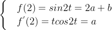 \begin{cases} &f(2)=sin2t=2a+b \\ & f^{'}(2)=tcos2t=a \end{cases}