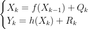\begin{cases} X_k=f(X_{k-1})+Q_k \quad \\ Y_k=h(X_k)+R_k \quad \end{cases}