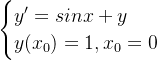 \begin{cases}y'=sinx+y\\ y(x_0)=1,x_0=0 \end{cases}