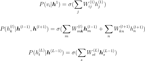 \begin{gathered}P(v_i|\boldsymbol{h}^1)=\sigma(\sum_jW_{ij}^{(1)}h_j^{(1)})\quad\\\\P(h_k^{(l)}|\boldsymbol{h}^{(l-1)},\boldsymbol{h}^{(l+1)})=\sigma(\sum_mW_{m\boldsymbol{k}}^{(l)}\boldsymbol{h}_m^{(l-1)}+\sum_nW_{kn}^{(l+1)}h_n^{(l+1)})\quad\\\\P(h_t^{(L)}|\boldsymbol{h}^{(L-1)})=\sigma(\sum_sW_{st}^{(L)}\boldsymbol{h}_s^{(L-1)})\quad\end{gathered}