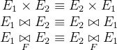 \begin{matrix} E_{1}\times E_{2}\equiv E_{2}\times E_{1}\\ E_{1}\bowtie E_{2}\equiv E_{2}\bowtie E_{1}\\ E_{1}\underset{F}{\bowtie }E_{2}\equiv E_{2}\underset{F}{\bowtie }E_{1} \end{matrix}