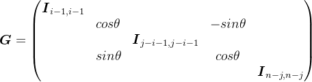 \boldsymbol{G}=\begin{pmatrix} \boldsymbol{I}_{i-1,i-1}& & & & \\ & cos\theta & & -sin\theta & \\ & & \boldsymbol{I}_{j-i-1,j-i-1}& & \\ & sin\theta & & cos\theta & \\ & & & & \boldsymbol{I}_{n-j,n-j} \end{pmatrix}