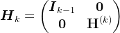 \boldsymbol{H}_{k}=\begin{pmatrix} \boldsymbol{I}_{k-1} & \boldsymbol{0}\\ \boldsymbol{0} & \mathbf{H}^{\left (k \right )} \end{pmatrix}
