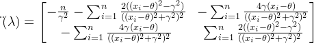 \ddot{\l}(\lambda)=\begin{bmatrix} -\frac{n}{\gamma^2}-\sum_{i=1}^{n}\frac{2((x_i-\theta)^2-\gamma^2)}{((x_i-\theta)^2+\gamma^2)^2}&-\sum_{i=1}^{n}\frac{4\gamma(x_i-\theta)}{((x_i-\theta)^2+\gamma^2)^2} \\ -\sum_{i=1}^{n}\frac{4\gamma(x_i-\theta)}{((x_i-\theta)^2+\gamma^2)^2}&\sum_{i=1}^{n}\frac{2((x_i-\theta)^2-\gamma^2)}{((x_i-\theta)^2+\gamma^2)^2} \end{bmatrix}