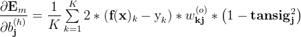 \dfrac{\partial \textbf{E}_m }{\partial b_\textbf{j}^{(h)}} =\dfrac{1}{K} \sum \limits _{k=1}^{K}2 *(\textbf{f}(\textbf{x})_{k}-\text{y}_{k})*w_\textbf{kj}^{(o)}* \left (1-\textbf{tansig}_\textbf{j}^2\right )