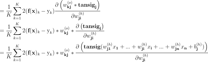 \displaystyle \begin{aligned} &=\dfrac{1}{K} \sum \limits _{k=1}^{K}2 (\textbf{f}(\textbf{x})_{k}-\text{y}_{k})\dfrac{\partial \left ( w_\textbf{kj}^{(o)}*\textbf{tansig}_\textbf{j} \right ) }{\partial w_\textbf{ji}^{(h)}} \\&=\dfrac{1}{K} \sum \limits _{k=1}^{K}2 (\textbf{f}(\textbf{x})_{k}-\text{y}_{k})*w_\textbf{kj}^{(o)}*\dfrac{\partial \left ( \textbf{tansig}_\textbf{j} \right ) }{\partial w_\textbf{ji}^{(h)}} \\&=\dfrac{1}{K} \sum \limits _{k=1}^{K}2 (\textbf{f}(\textbf{x})_{k}-\text{y}_{k})*w_\textbf{kj}^{(o)}*\dfrac{\partial \left (\textbf{tansig}(w_\textbf{j1}^{(h)}x_\textbf{1}+...+w_\textbf{ji}^{(h)}x_\textbf{i}+...+w_\textbf{jn}^{(h)}x_\textbf{n}+b_\textbf{j}^{(h)}) \right ) }{\partial w_\textbf{ji}^{(h)}} \end{aligned}