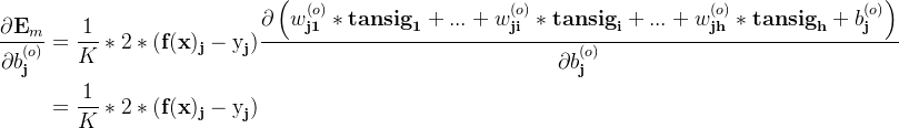 \displaystyle \begin{aligned} \dfrac{\partial \textbf{E}_{m} }{\partial b_\textbf {j}^{(o)}} &= \dfrac{1}{K}* 2 *(\textbf{f}(\textbf{x})_\textbf{j}-\text{y}_\textbf{j})\dfrac{\partial \left ( w_\textbf{j1}^{(o)}*\textbf{tansig}_\textbf{1}+...+w_\textbf{ji}^{(o)}*\textbf{tansig}_\textbf{i}+...+w_\textbf{jh}^{(o)}*\textbf{tansig}_\textbf{h}+b_\textbf{j}^{(o)} \right ) }{\partial b_\textbf{j}^{(o)}} \\&= \dfrac{1}{K}* 2 *(\textbf{f}(\textbf{x})_\textbf{j}-\text{y}_\textbf{j}) \end{aligned}