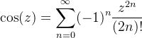 \displaystyle \cos(z) = \sum_{n=0}^{\infty}(-1)^{n}\frac{z^{2n}}{(2n)!}