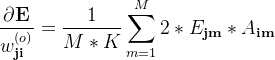 \displaystyle \dfrac{\partial \textbf{E}}{w_\textbf{ji}^{(o)}} = \dfrac{1}{M*K}\sum\limits_{m=1}^{M} 2 *E_\textbf{jm}*A_\textbf{im}