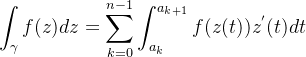 \displaystyle \int_{\gamma}f(z)dz = \sum_{k=0}^{n-1}\int_{a_{k}}^{a_{k+1}}f(z(t))z^{'}(t)dt