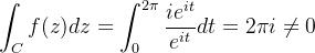 \displaystyle \int_{C}f(z)dz=\int_{0}^{2\pi}\frac{ie^{it}}{e^{it}}dt=2\pi i \neq 0