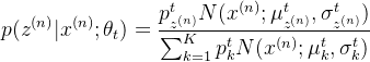 \displaystyle p(z^{(n)}|x^{(n)};\theta_t) = \frac{p_{z^{(n)}}^{t}N(x^{(n)};\mu_{z^{(n)}}^{t},\sigma_{z^{(n)}}^{t})}{\sum_{k=1}^{K}p_{k}^{t}N(x^{(n)};\mu_{k}^{t},\sigma_{k}^{t})}