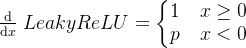 \frac{\mathrm{d} }{\mathrm{d} x}\left.LeakyReLU=\left\{\begin{matrix}1\quad x\geq0\\p\quad x<0\end{matrix}\right.\right.