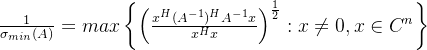 \frac{1}{\sigma_{min}(A)}=max\left \{ \left ( \frac{x^H(A^{-1})^HA^{-1}x}{x^Hx} \right )^{\frac{1}{2}}:x\neq 0,x\in C^n \right \}