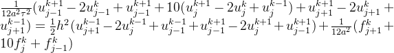 \frac{1}{12a^{2}\tau^{2}}(u^{k+1}_{j-1}-2u^{k}_{j-1}+u^{k+1}_{j-1}+10(u^{k+1}_{j}-2u^{k}_{j}+u^{k-1}_{j})+u^{k+1}_{j+1}-2u^{k}_{j+1}+u^{k-1}_{j+1})=\frac{1}{2}h^{2}(u^{k-1}_{j+1}-2u^{k-1}_{j}+u^{k-1}_{j-1}+u^{k+1}_{j-1}-2u^{k+1}_{j}+u^{k+1}_{j-1})+\frac{1}{12a^{2}}(f^{k}_{j+1}+10f^{k}_{j}+f^{k}_{j-1})