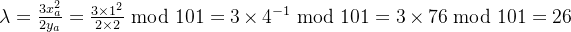 \lambda =\frac{3x_a^2}{2y_a}=\frac{3\times 1^2}{2\times 2}\ \mathrm{mod}\ 101=3\times 4^{-1}\ \mathrm{mod}\ 101=3\times 76\ \mathrm{mod}\ 101=26