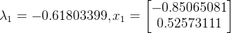 \lambda _{1}=-0.61803399,x_{1}=\begin{bmatrix}-0.85065081 \\ 0.52573111\end{bmatrix}