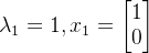 \lambda _{1}=1,x_{1}=\begin{bmatrix} 1\\ 0 \end{bmatrix}