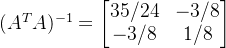 \large (A^{T}A)^{-1}=\begin{bmatrix} 35/24 & -3/8\\ -3/8 & 1/8 \end{bmatrix}