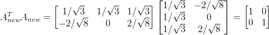 \large \large A_{new}^{T}A_{new}=\begin{bmatrix} 1/\sqrt{3} &1/\sqrt{3} &1/\sqrt{3} \\ -2/\sqrt{8}&0 & 2/\sqrt{8} \end{bmatrix} \begin{bmatrix} 1/\sqrt{3} & -2/\sqrt{8}\\ 1/\sqrt{3}& 0\\ 1/\sqrt{3}& 2/\sqrt{8}\end{bmatrix} = \begin{bmatrix} 1 & 0\\ 0 & 1 \end{bmatrix}