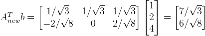 \large \large A_{new}^{T}b=\begin{bmatrix} 1/\sqrt{3} &1/\sqrt{3} &1/\sqrt{3} \\ -2/\sqrt{8}&0 & 2/\sqrt{8} \end{bmatrix} \begin{bmatrix} 1\\ 2\\ 4\end{bmatrix} = \begin{bmatrix} 7/\sqrt{3} \\ 6/\sqrt{8} \end{bmatrix}