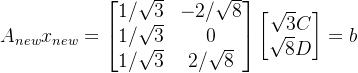 \large \large A_{new}x_{new}=\begin{bmatrix} 1/\sqrt{3} &-2/\sqrt{8} \\ 1/\sqrt{3} &0 \\ 1/\sqrt{3}&2/\sqrt{8} \end{bmatrix} \begin{bmatrix} \sqrt{3}C\\ \sqrt{8}D \end{bmatrix}=b