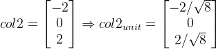 \large \large col2=\begin{bmatrix} -2 \\ 0 \\ 2 \end{bmatrix}\Rightarrow \large col2_{unit}=\begin{bmatrix} -2/\sqrt{8} \\ 0 \\ 2/\sqrt{8} \end{bmatrix}