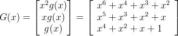\large G(x)=\begin{bmatrix} x^2g(x)\\ xg(x)\\ g(x) \end{bmatrix}= \left[\begin{array}{l} x^{6}+x^{4}+x^{3}+x^{2} \\ x^{5}+x^{3}+x^{2}+x \\ x^{4}+x^{2}+x+1 \end{array}\right]
