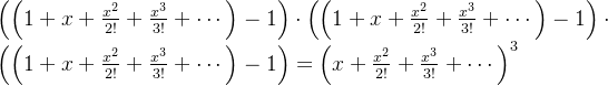 \left ( \left (1+x+\frac{x^{2}}{2!} +\frac{x^{3}}{3!}+\cdots \right )-1\right )\cdot \left ( \left (1+x+\frac{x^{2}}{2!} +\frac{x^{3}}{3!}+\cdots \right )-1\right )\cdot \left ( \left (1+x+\frac{x^{2}}{2!} +\frac{x^{3}}{3!}+\cdots \right )-1\right ) =\left (x+\frac{x^{2}}{2!} +\frac{x^{3}}{3!}+\cdots\right )^{3}