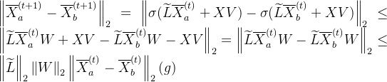 \left \| \overline{X}_{a}^{(t+1)}-\overline{X}_{b}^{(t+1)} \right \|_{2}=\left \| \sigma (\widetilde{L}\overline{X}_{a}^{(t)}+XV)-\sigma (\widetilde{L}\overline{X}_{b}^{(t)}+XV) \right \|_{2}\leq \left \| \widetilde{L}\overline{X}_{a}^{(t)}W+XV-\widetilde{L}\overline{X}_{b}^{(t)}W-XV \right \|_{2}=\left \| \widetilde{L}\overline{X}_{a}^{(t)}W-\widetilde{L}\overline{X}_{b}^{(t)}W \right \|_{2}\leq \left \| \widetilde{L} \right \|_{2}\left \| W \right \|_{2}\left \| \overline{X}_{a}^{(t)}-\overline{X}_{b}^{(t)} \right \|_{2}(g)