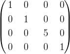 \left( \begin {aligned} 1 & \ & 0 & \ & \ 0 & & \ 0\\0 & \ & 1 & \ & \ { 0} & & 0\\ 0 & \ & 0 & \ & \ 5 & & 0 \\ 0 & \ & 0 & \ & \ 0 & & 1 \end{aligned} \right )