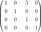 \left( \begin {aligned} 1 & \ & 0 & \ & \ 5 & & \ 0\\0 & \ & 1 & \ & \ { 0} & & 0\\ 0 & \ & 0 & \ & \ 1 & & 0 \\ 0 & \ & 0 & \ & \ 0 & & 1 \end{aligned} \right )