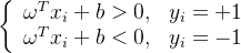\left\{\begin{array}{ll} \omega^{T} x_{i}+b>0, & y_{i}=+1 \\ \omega^{T} x_{i}+b<0, & y_{i}=-1 \end{array}\right.