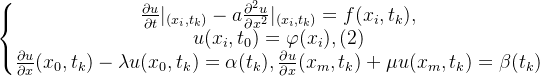 \left\{\begin{matrix} \frac{\partial u}{\partial t}|_{({x_{i},t_{k}})}-a\frac{\partial^{2}u}{\partial x^{2}}|_{({x_{i},t_{k}})}=f(x_{i},t_{k}),\\ u(x_{i},t_{0})=\varphi(x_{i}),\space\space\space\space (2)\\ \frac{\partial u}{\partial x}(x_{0},t_{k})-\lambda u(x_{0},t_{k})=\alpha(t_{k}),\frac{\partial u}{\partial x}(x_{m},t_{k})+\mu u(x_{m},t_{k})=\beta(t_{k}) \end{matrix}\right.