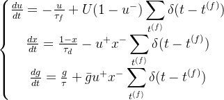\left\{\begin{matrix} \frac{du}{dt}=-\frac{u}{\tau_f}+U(1-u^-)\displaystyle\sum_{t^{(f)}}\delta(t-t^{(f)}) \\ \frac{dx}{dt}=\frac{1-x}{\tau_d}-u^+x^-\displaystyle\sum_{t^{(f)}}\delta(t-t^{(f)}) \\ \frac{dg}{dt}=\frac{g}{\tau}+\bar{g}u^+x^-\displaystyle\sum_{t^{(f)}}\delta(t-t^{(f)}) \end{matrix}\right.
