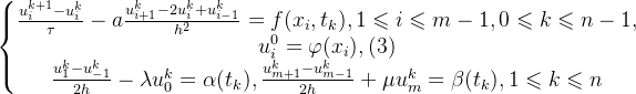 \left\{\begin{matrix} \frac{u^{k+1}_{i}-u^{k}_{i}}{\tau}-a\frac{u^{k}_{i+1}-2u^{k}_{i}+u^{k}_{i-1}}{h^{2}}=f(x_{i},t_{k}),\space\space 1\leqslant i \leqslant m-1,\space\space 0 \leqslant k \leqslant n-1,\\ u^{0}_{i}=\varphi(x_{i}),\space\space\space\space(3) \\ \frac{u^{k}_{1}-u^{k}_{-1}}{2h}-\lambda u^{k}_{0}=\alpha(t_k),\frac{u^{k}_{m+1}-u^{k}_{m-1}}{2h}+\mu u^{k}_{m}=\beta(t_k), 1 \leqslant k \leqslant n \end{matrix}\right.