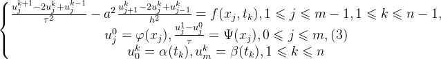 \left\{\begin{matrix} \frac{u^{k+1}_{j}-2u^{k}_{j}+u^{k-1}_{j}}{\tau^{2}}-a^{2}\frac{u^{k}_{j+1}-2u^{k}_{j}+u^{k}_{j-1}}{h^{2}}=f(x_{j},t_{k}),1\leqslant j\leqslant m-1,1\leqslant k\leqslant n-1,\\ u^{0}_{j}=\varphi(x_{j}),\frac{u^{1}_{j}-u^{0}_{j}}{\tau}=\Psi(x_{j}),0\leqslant j\leqslant m,\space\space(3)\\ u^{k}_{0}=\alpha(t_{k}),u^{k}_{m}=\beta(t_{k}),1\leqslant k\leqslant n \end{matrix}\right.