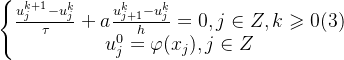 \left\{\begin{matrix} \frac{u^{k+1}_{j}-u^{k}_{j}}{\tau}+a\frac{u^{k}_{j+1}-u^{k}_{j}}{h}=0,j\in Z,k\geqslant 0 \space\space\space\space(3)\\ u^{0}_{j}=\varphi(x_{j}),j\in Z \end{matrix}\right.